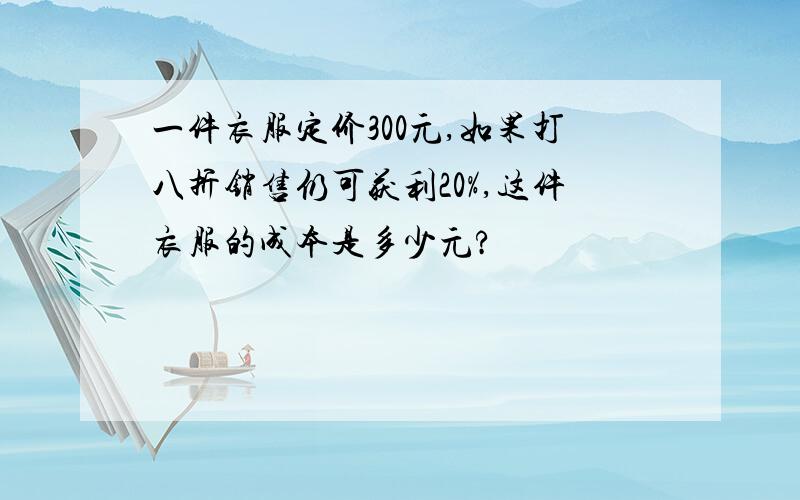 一件衣服定价300元,如果打八折销售仍可获利20%,这件衣服的成本是多少元?