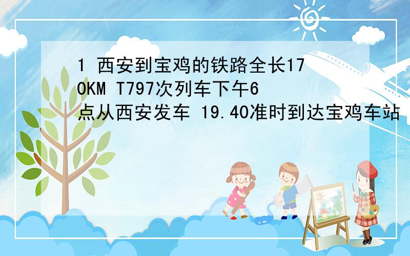 1 西安到宝鸡的铁路全长170KM T797次列车下午6点从西安发车 19.40准时到达宝鸡车站 求Y797次列车经过虢镇大约是几时几分?（已知虢镇站到宝鸡车站20KM）2小明骑车上学前100M路程用了30S 后80m用