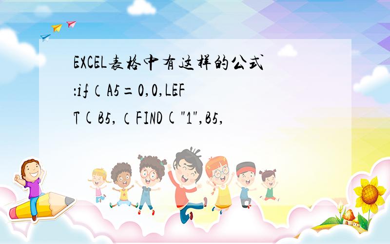 EXCEL表格中有这样的公式：if（A5=0,0,LEFT(B5,（FIND(