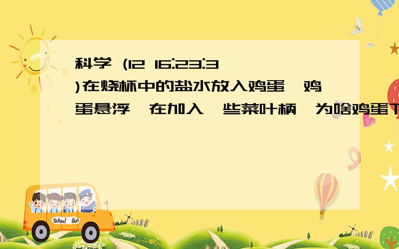 科学 (12 16:23:3)在烧杯中的盐水放入鸡蛋,鸡蛋悬浮,在加入一些菜叶柄,为啥鸡蛋下沉