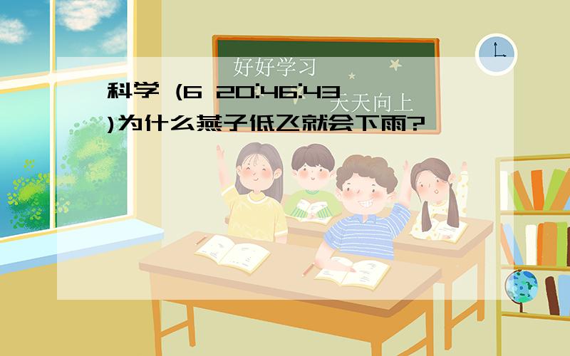 科学 (6 20:46:43)为什么燕子低飞就会下雨?