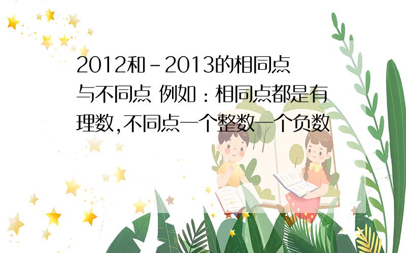 2012和-2013的相同点与不同点 例如：相同点都是有理数,不同点一个整数一个负数