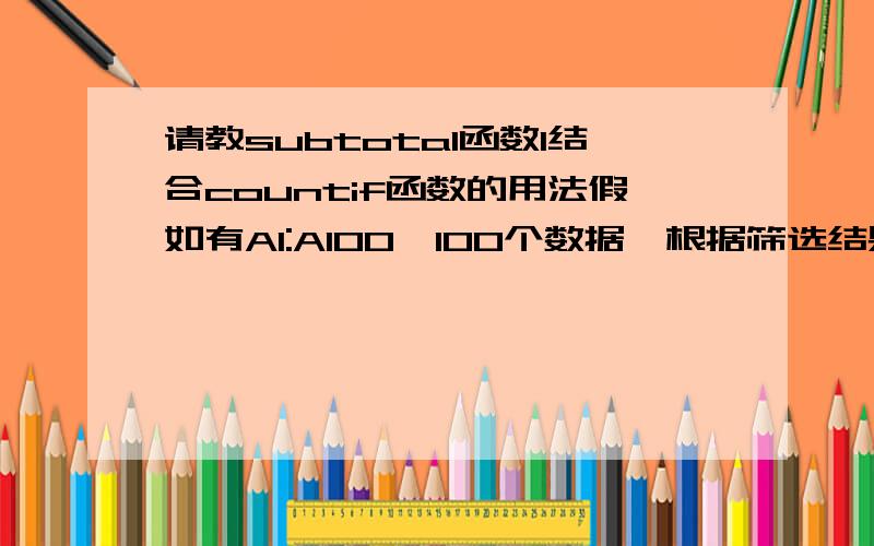 请教subtotal函数l结合countif函数的用法假如有A1:A100,100个数据,根据筛选结果,统计大于5小于20的数据个数.不要告诉我用countif或者sumproduct哦.（这个我也了解）跟它杠上了.