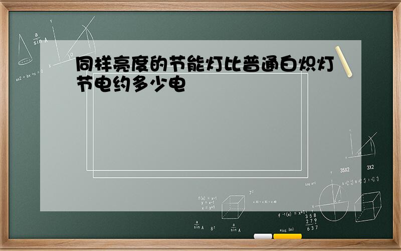 同样亮度的节能灯比普通白炽灯节电约多少电