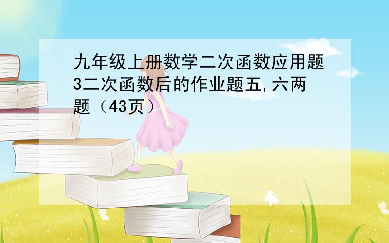 九年级上册数学二次函数应用题3二次函数后的作业题五,六两题（43页）