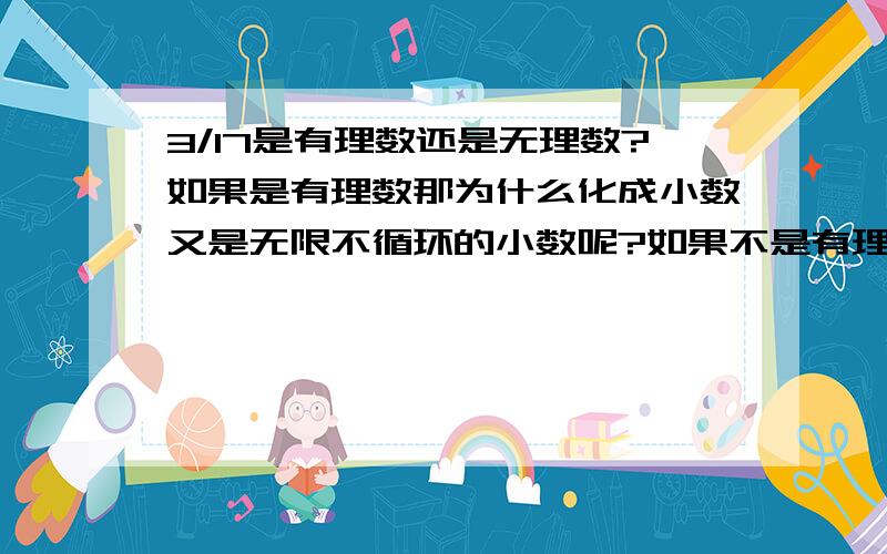 3/17是有理数还是无理数?如果是有理数那为什么化成小数又是无限不循环的小数呢?如果不是有理数那它又符合有理数的定义?