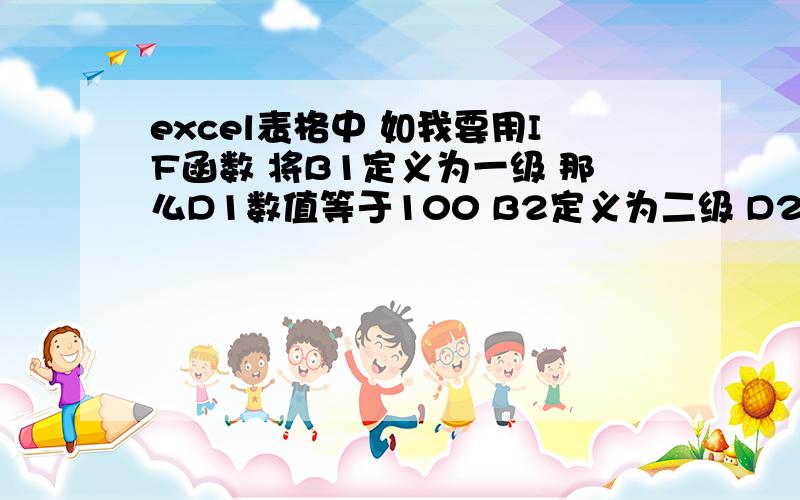 excel表格中 如我要用IF函数 将B1定义为一级 那么D1数值等于100 B2定义为二级 D2数值为200 应该怎么写函数