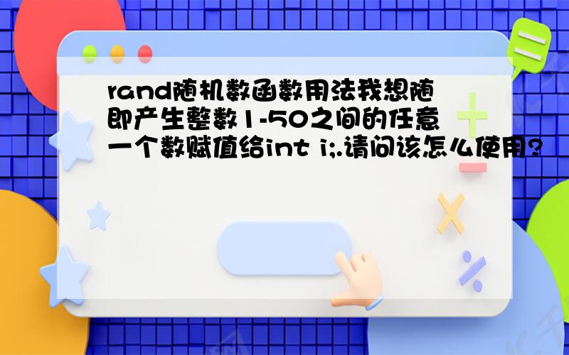 rand随机数函数用法我想随即产生整数1-50之间的任意一个数赋值给int i;.请问该怎么使用?