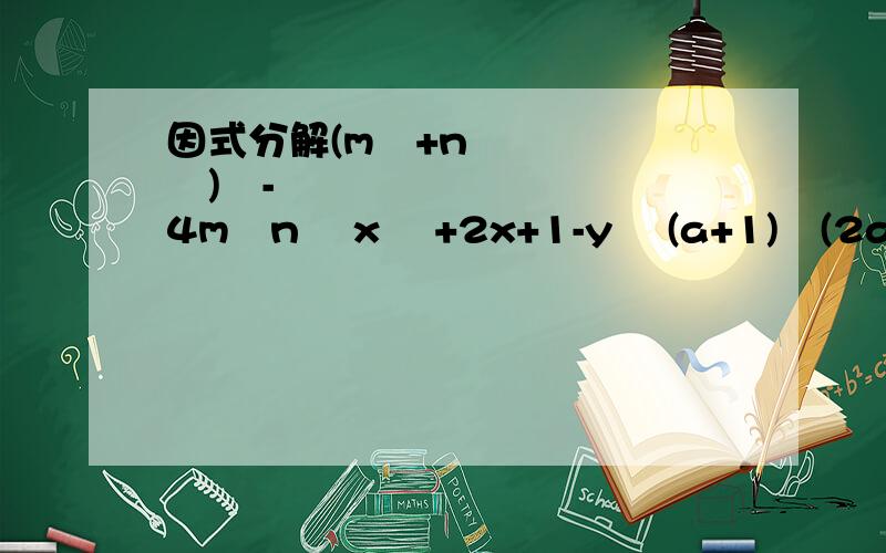 因式分解(m²+n²)²-4m²n² x ²+2x+1-y² (a+1)²(2a-3)-2(a+1)(3-2a)+2a-3 x²-2xy+y²-2x+2y+1