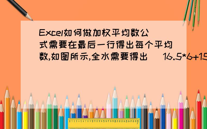 Excel如何做加权平均数公式需要在最后一行得出每个平均数,如图所示,全水需要得出 （16.5*6+15.98*2+16.74*1+16.54*15）/6+2+1+15,后面几项以此类推,请教该怎么列公式呢