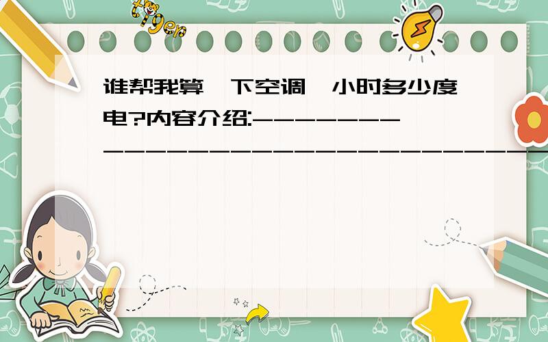 谁帮我算一下空调一小时多少度电?内容介绍:------------------------------1、立体柜式空调 1.5匹2、能效比 2.773、输入功率(瓦) 15504、制冷量 (瓦) 43005、卧室大小 20平方米6、室外温度 38度~39度（中