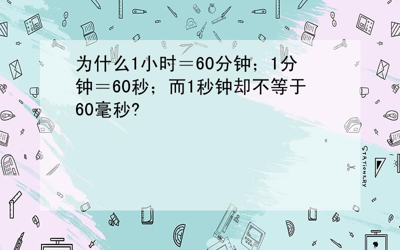 为什么1小时＝60分钟；1分钟＝60秒；而1秒钟却不等于60毫秒?