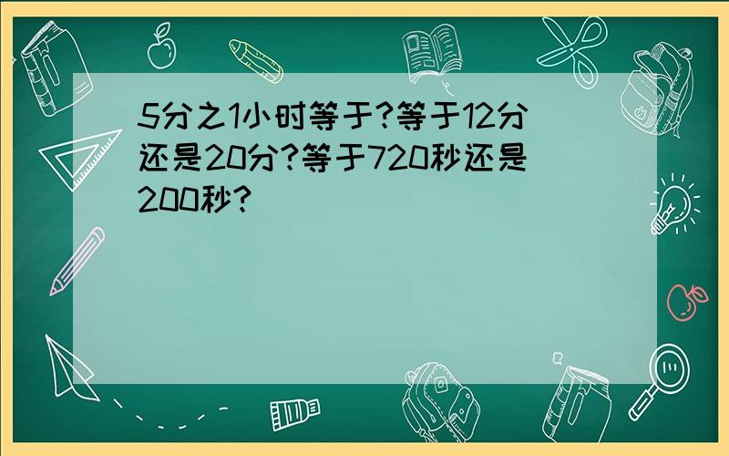 5分之1小时等于?等于12分还是20分?等于720秒还是200秒?