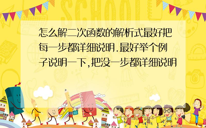 怎么解二次函数的解析式最好把每一步都详细说明.最好举个例子说明一下,把没一步都详细说明