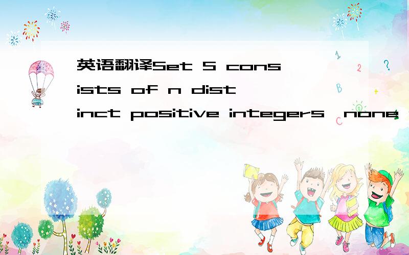 英语翻译Set S consists of n distinct positive integers,none of which is greater than 12.What is the greatest possible value of n if no two integers in S have a common factor grater than 1( )A.4B.5 C.6D.7