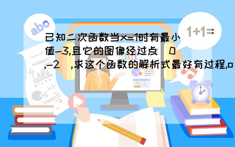 已知二次函数当x=1时有最小值-3,且它的图像经过点（0,-2）,求这个函数的解析式最好有过程,o(∩_∩)o...