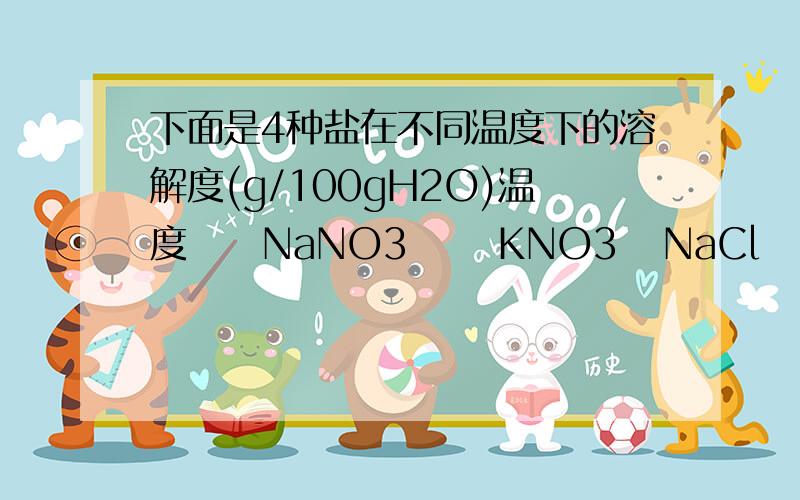 下面是4种盐在不同温度下的溶解度(g/100gH2O)温度     NaNO3      KNO3   NaCl    KCl  10°        80.5         20.9      35.7    31.0100°      175          246       39.1    56.6（假设1.盐类共存时,不影响各自的溶解度；2