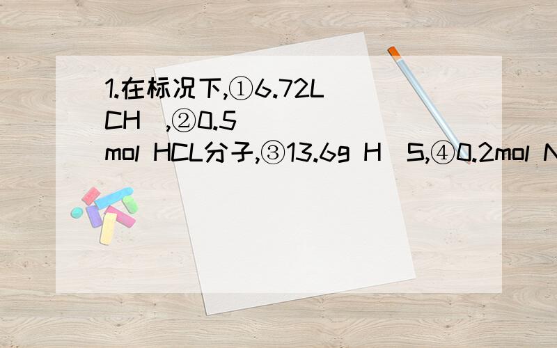 1.在标况下,①6.72L CH₄,②0.5mol HCL分子,③13.6g H₂S,④0.2mol NH₃,这四种气体的密度关系表达为?2.称取M g Na₂CO₃固体恰好和20mL 盐酸作用,反应生成CO₂、H₂O及NaCl,则这种盐