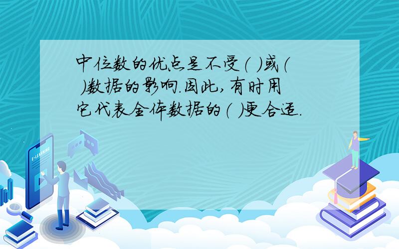 中位数的优点是不受（ ）或（ )数据的影响.因此,有时用它代表全体数据的（ ）更合适.