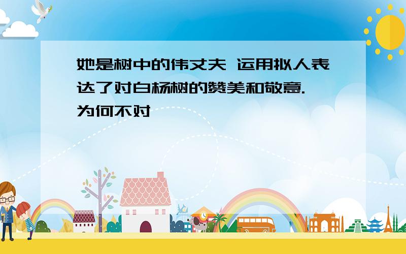 她是树中的伟丈夫 运用拟人表达了对白杨树的赞美和敬意. 为何不对