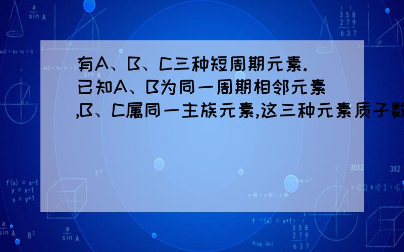 有A、B、C三种短周期元素.已知A、B为同一周期相邻元素,B、C属同一主族元素,这三种元素质子数之和为41,最外层电子数之和为19,推断A、B、C各为何种元素.