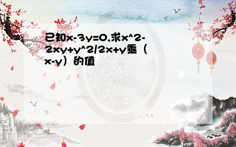 已知x-3y=0,求x^2-2xy+y^2/2x+y乘（x-y）的值