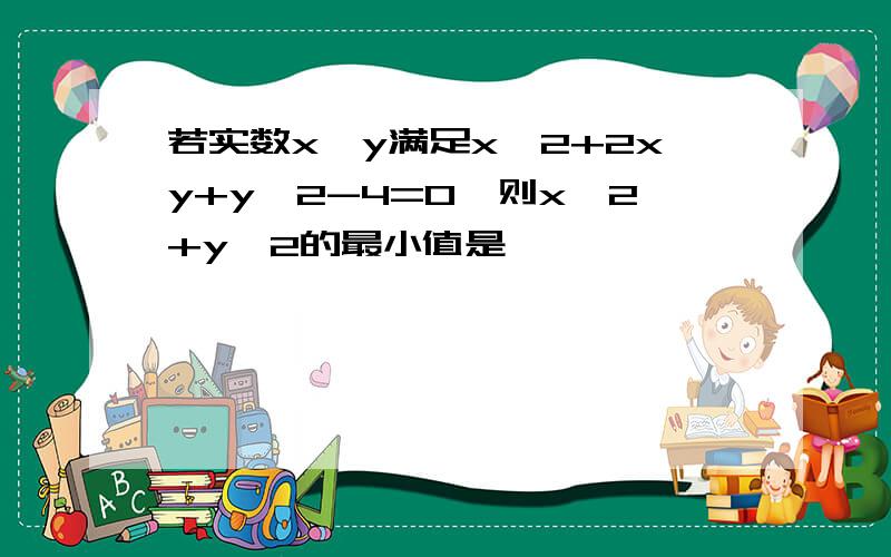 若实数x,y满足x^2+2xy+y^2-4=0,则x^2+y^2的最小值是