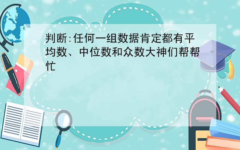 判断:任何一组数据肯定都有平均数、中位数和众数大神们帮帮忙