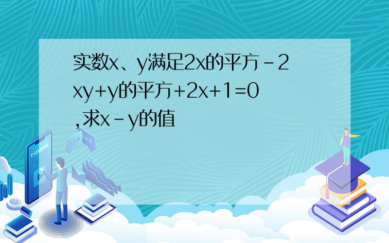 实数x、y满足2x的平方-2xy+y的平方+2x+1=0,求x-y的值