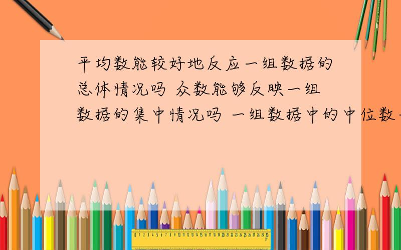 平均数能较好地反应一组数据的总体情况吗 众数能够反映一组数据的集中情况吗 一组数据中的中位数一定比平均数小