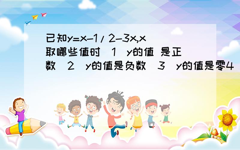 已知y=x-1/2-3x,x取哪些值时(1)y的值 是正数(2)y的值是负数(3)y的值是零4)分式要解题过程不要给我复制答案过来