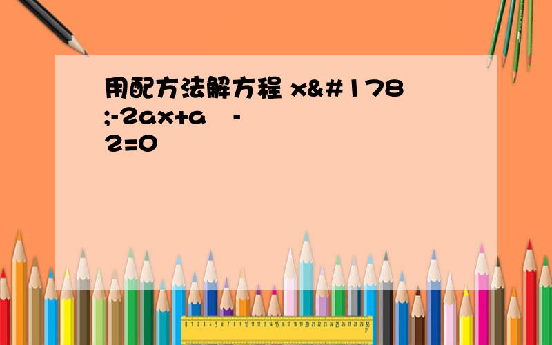 用配方法解方程 x²-2ax+a²-2=0