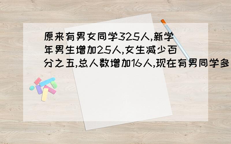 原来有男女同学325人,新学年男生增加25人,女生减少百分之五,总人数增加16人,现在有男同学多少人?