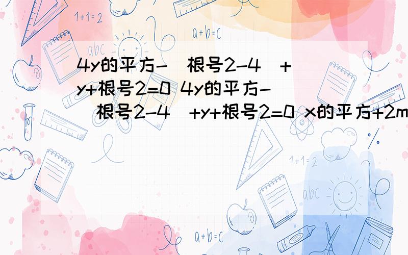 4y的平方-(根号2-4)+y+根号2=0 4y的平方-(根号2-4)+y+根号2=0 x的平方+2mx-n的平方=0（x为未知数）