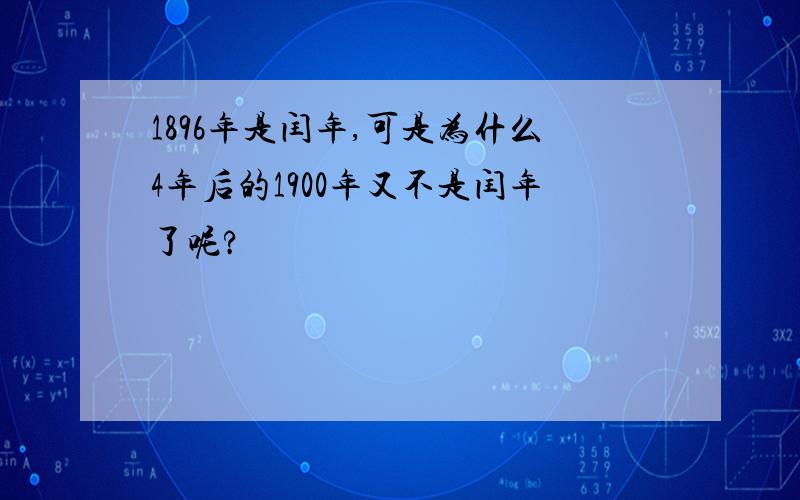 1896年是闰年,可是为什么4年后的1900年又不是闰年了呢?