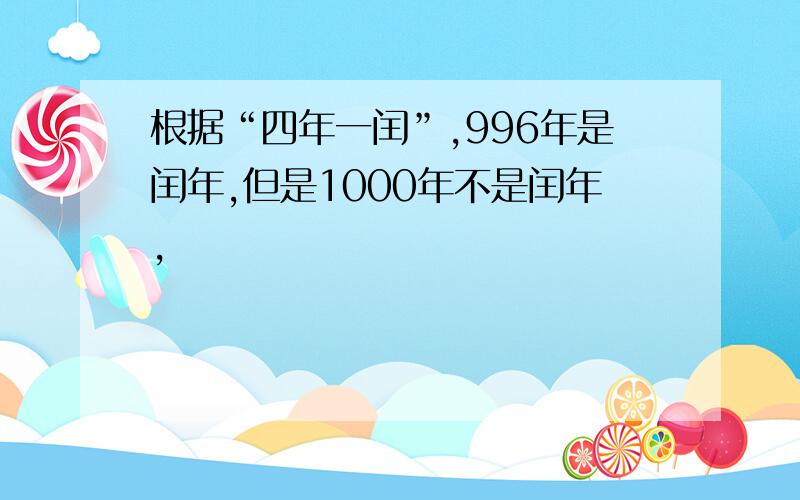 根据“四年一闰”,996年是闰年,但是1000年不是闰年,