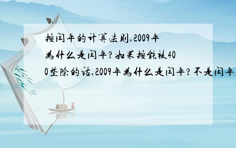 按闰年的计算法则,2009年为什么是闰年?如果按能被400整除的话,2009年为什么是闰年?不是闰年为什么有闰月啊？？