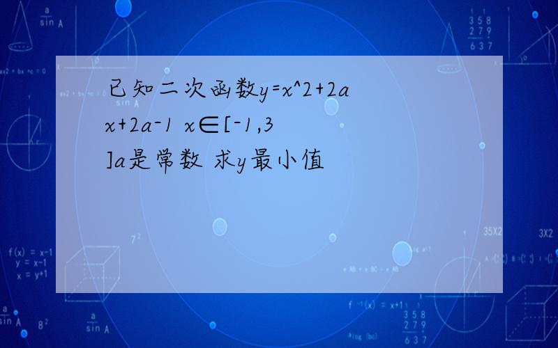 已知二次函数y=x^2+2ax+2a-1 x∈[-1,3]a是常数 求y最小值