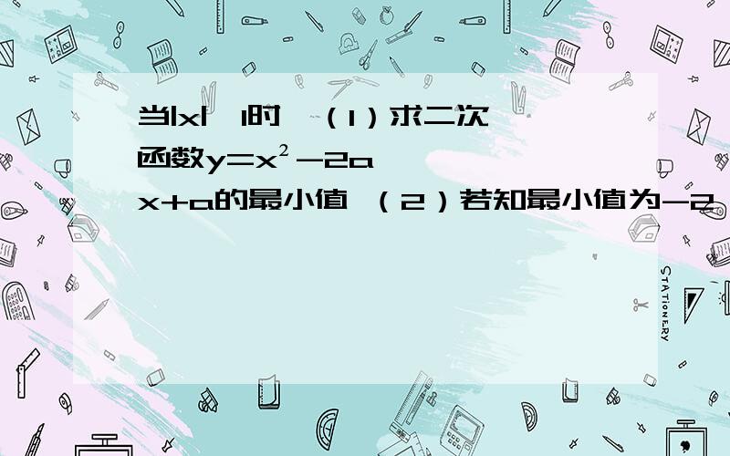 当|x|≤1时,（1）求二次函数y=x²-2ax+a的最小值 （2）若知最小值为-2,如何求a?（3)如何求最大值