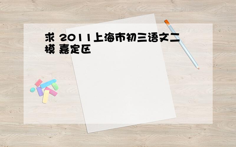 求 2011上海市初三语文二模 嘉定区