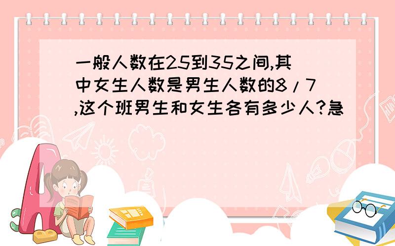 一般人数在25到35之间,其中女生人数是男生人数的8/7,这个班男生和女生各有多少人?急