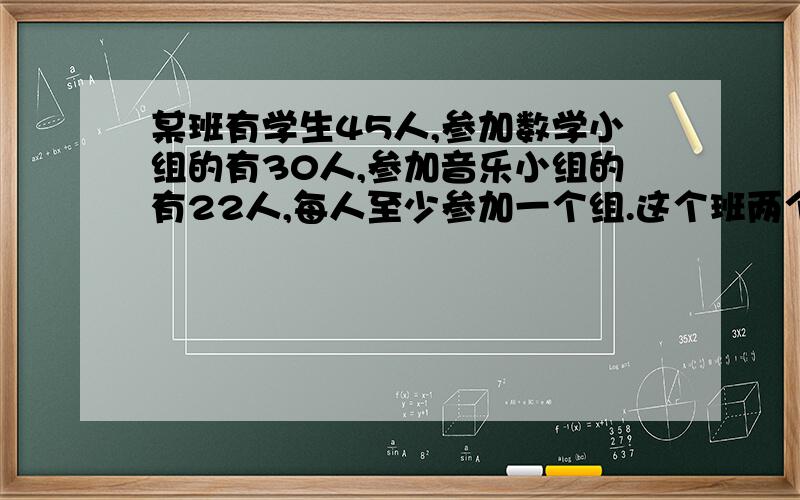 某班有学生45人,参加数学小组的有30人,参加音乐小组的有22人,每人至少参加一个组.这个班两个组都参加的有（）人.