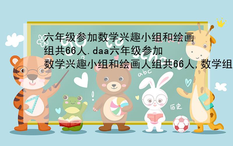 六年级参加数学兴趣小组和绘画组共66人.daa六年级参加数学兴趣小组和绘画人组共66人,数学组的二分之一一会话组的七分之三共有30ren,参加数学组的有多少人?中间过程要写