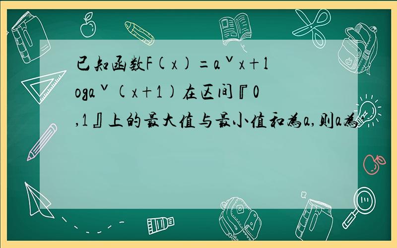 已知函数F(x)=aˇx+logaˇ(x+1)在区间『0,1』上的最大值与最小值和为a,则a为·