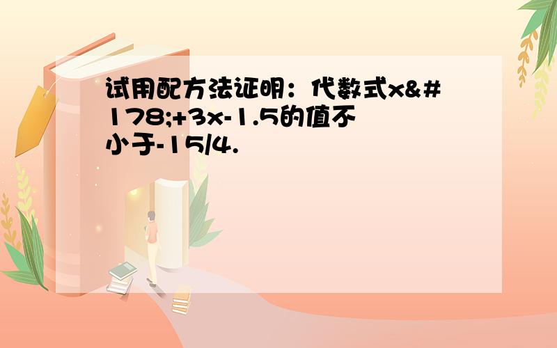 试用配方法证明：代数式x²+3x-1.5的值不小于-15/4.