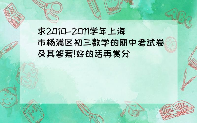 求2010-2011学年上海市杨浦区初三数学的期中考试卷及其答案!好的话再赏分