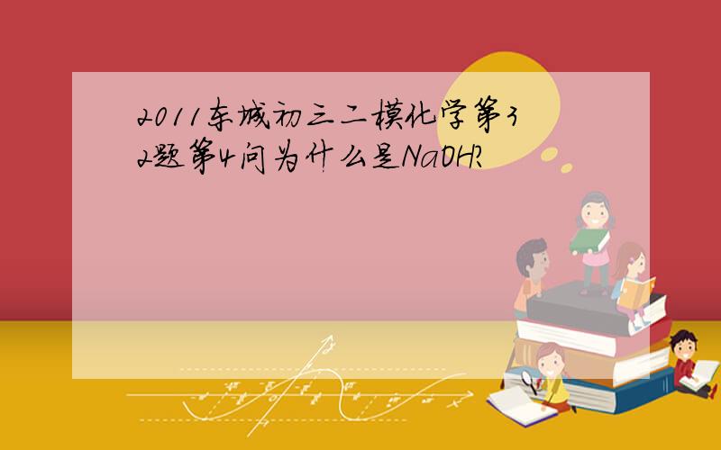 2011东城初三二模化学第32题第4问为什么是NaOH?