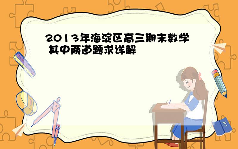 2013年海淀区高三期末数学 其中两道题求详解