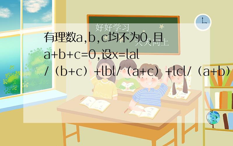 有理数a,b,c均不为0,且a+b+c=0,设x=lal/（b+c）+lbl/（a+c）+lcl/（a+b）,试求代数式x^19+99x+2000 的值