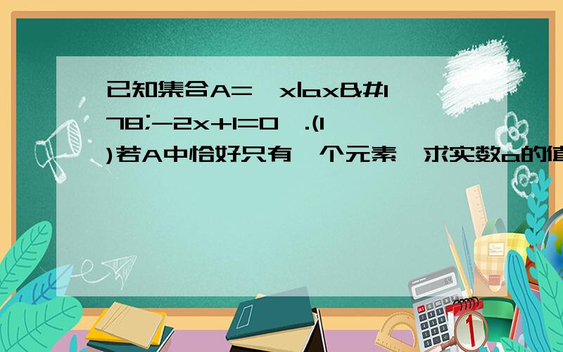 已知集合A=｛x|ax²-2x+1=0｝.(1)若A中恰好只有一个元素,求实数a的值